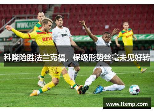 科隆险胜法兰克福，保级形势丝毫未见好转