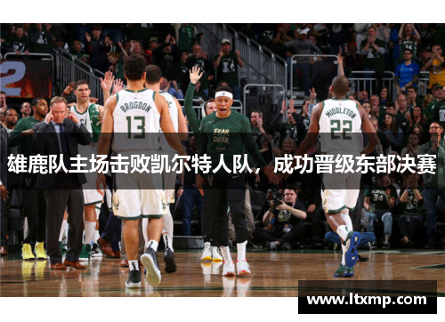 雄鹿队主场击败凯尔特人队，成功晋级东部决赛