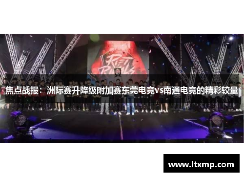 焦点战报：洲际赛升降级附加赛东莞电竞vs南通电竞的精彩较量