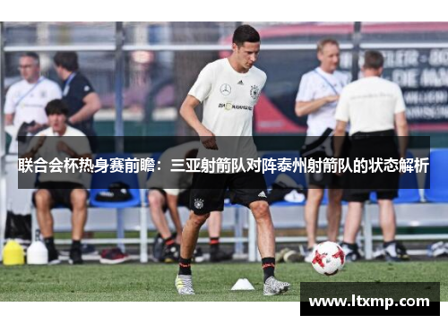 联合会杯热身赛前瞻：三亚射箭队对阵泰州射箭队的状态解析
