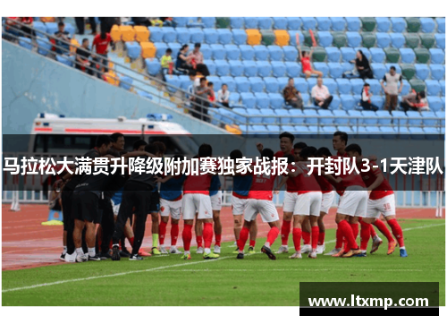 马拉松大满贯升降级附加赛独家战报：开封队3-1天津队
