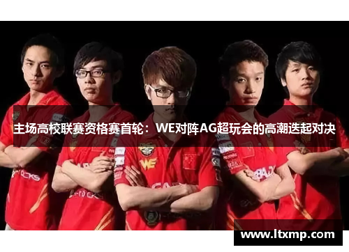 主场高校联赛资格赛首轮：WE对阵AG超玩会的高潮迭起对决