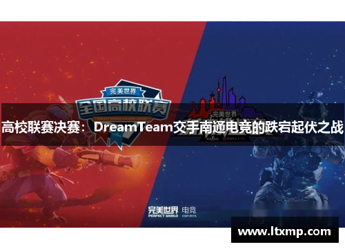 高校联赛决赛：DreamTeam交手南通电竞的跌宕起伏之战